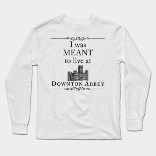 I was MEANT to live at Downton Long Sleeve T-Shirt